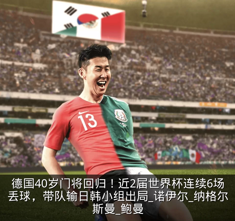 德国40岁门将回归!近2届世界杯连续6场丢球,带队输日韩小组出局_诺伊尔_纳格尔斯曼_鲍曼